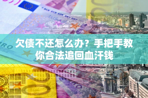 济南欠债不还怎么办?手把手教你合法追回血汗钱 济南欠债不还怎么办?手把手教你合法追回血汗钱