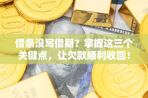 济南借条没写借期？掌握这三个关键点，让欠款顺利收回！