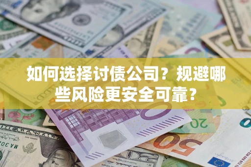 济南如何选择讨债公司？规避哪些风险更安全可靠？