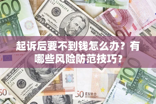 济南起诉后要不到钱怎么办?有哪些风险防范技巧? 济南起诉后要不到钱怎么办?有哪些风险防范技巧?