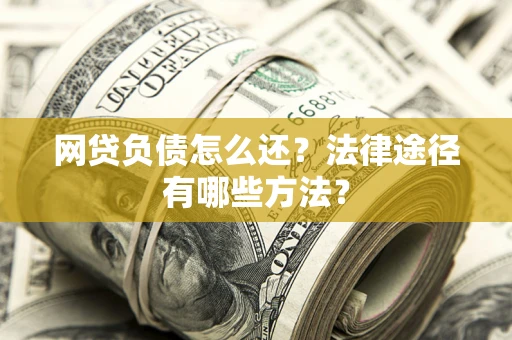 济南网贷负债怎么还？法律途径有哪些方法？