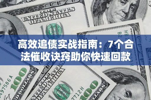 济南高效追债实战指南：7个合法催收诀窍助你快速回款