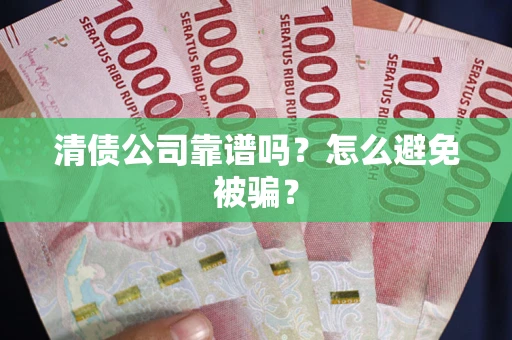济南清债公司靠谱吗？怎么避免被骗？