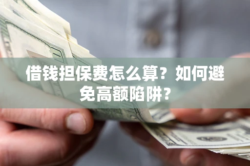 济南借钱担保费怎么算？如何避免高额陷阱？