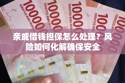 济南亲戚借钱担保怎么处理？风险如何化解确保安全