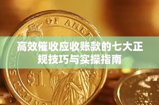 济南高效催收应收账款的七大正规技巧与实操指南