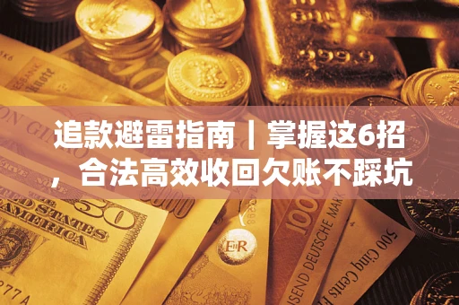 济南追款避雷指南｜掌握这6招，合法高效收回欠账不踩坑