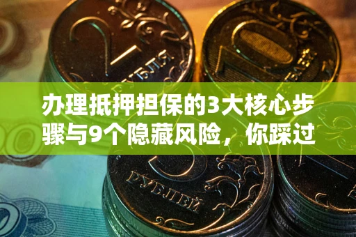 济南办理抵押担保的3大核心步骤与9个隐藏风险，你踩过哪个坑？
