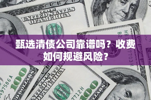济南甄选清债公司靠谱吗？收费如何规避风险？