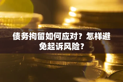 济南债务拘留如何应对？怎样避免起诉风险？