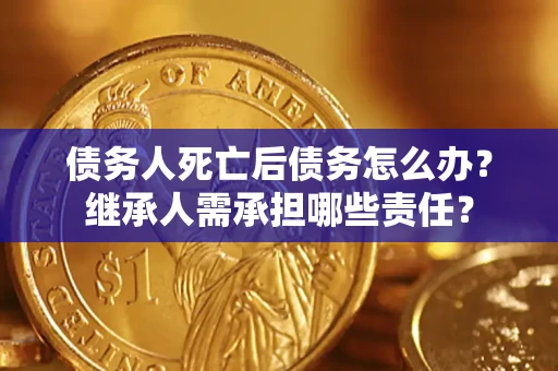 济南债务人死亡后债务怎么办？继承人需承担哪些责任？