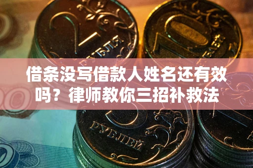 济南借条没写借款人姓名还有效吗？律师教你三招补救法