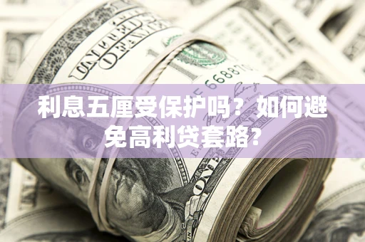 济南利息五厘受保护吗？如何避免高利贷套路？