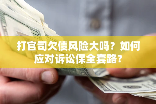 济南打官司欠债风险大吗？如何应对诉讼保全套路？