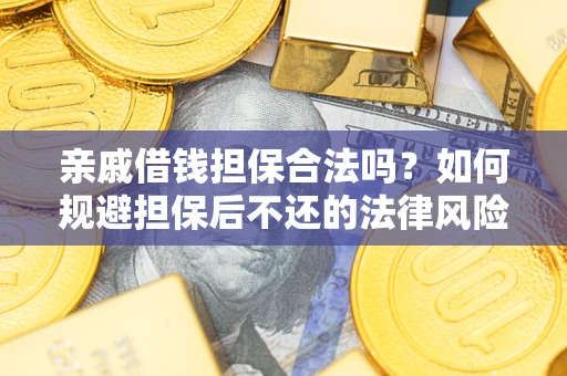 济南亲戚借钱担保合法吗？如何规避担保后不还的法律风险？