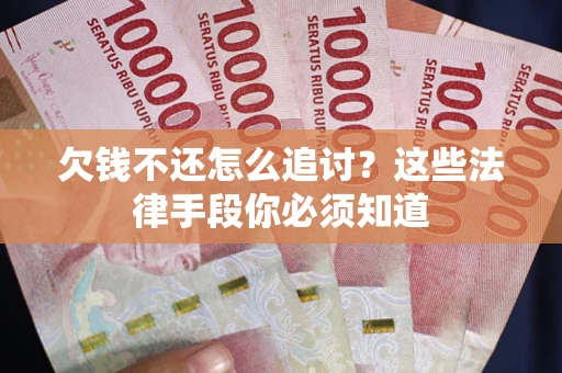 济南欠钱不还怎么追讨？这些法律手段你必须知道