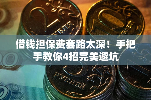 济南借钱担保费套路太深！手把手教你4招完美避坑