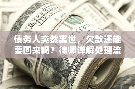 济南债务人突然离世，欠款还能要回来吗？律师详解处理流程