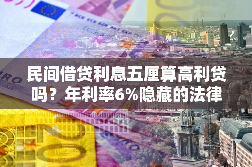 济南民间借贷利息五厘算高利贷吗？年利率6%隐藏的法律风险全解析
