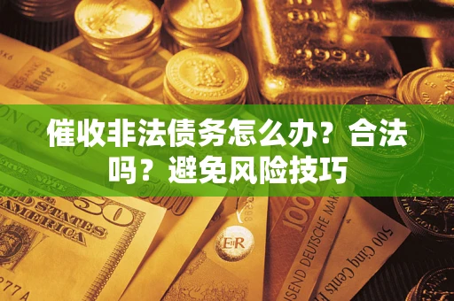济南催收非法债务怎么办？合法吗？避免风险技巧