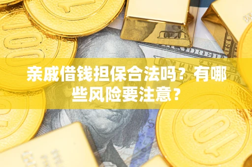 济南亲戚借钱担保合法吗？有哪些风险要注意？