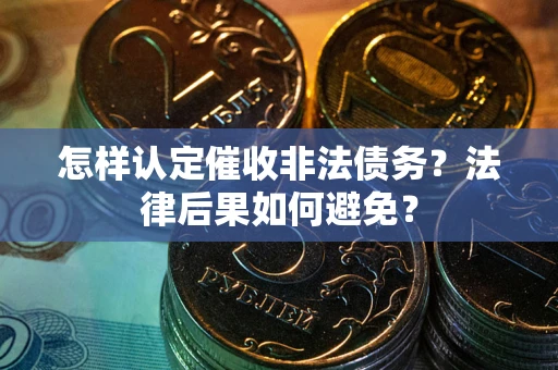 济南怎样认定催收非法债务？法律后果如何避免？