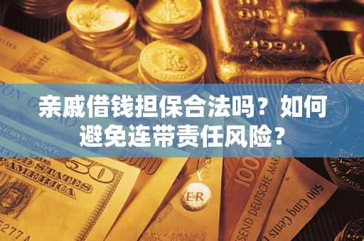 济南亲戚借钱担保合法吗？如何避免连带责任风险？