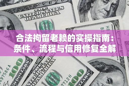 济南合法拘留老赖的实操指南:条件、流程与信用修复全解析 济南合法拘留老赖的实操指南:条件、流程与信用修复全解析