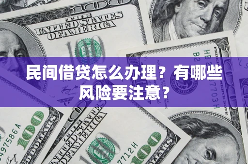 济南民间借贷怎么办理？有哪些风险要注意？