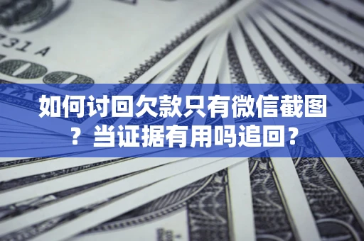 济南如何讨回欠款只有微信截图？当证据有用吗追回？