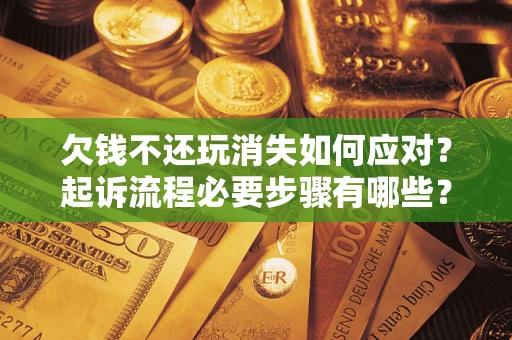济南欠钱不还玩消失如何应对？起诉流程必要步骤有哪些？