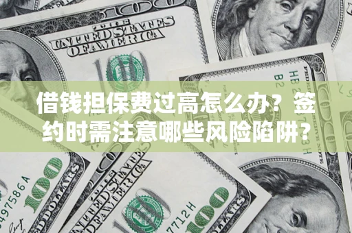 济南借钱担保费过高怎么办？签约时需注意哪些风险陷阱？