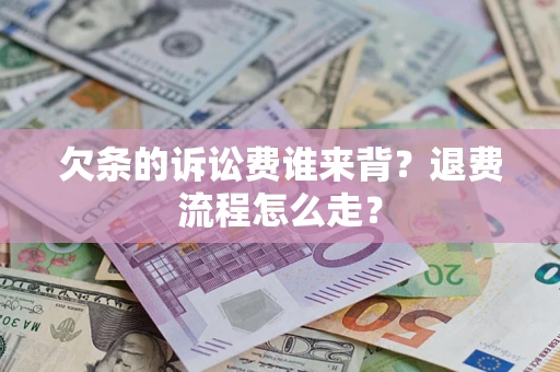 济南欠条的诉讼费谁来背？退费流程怎么走？
