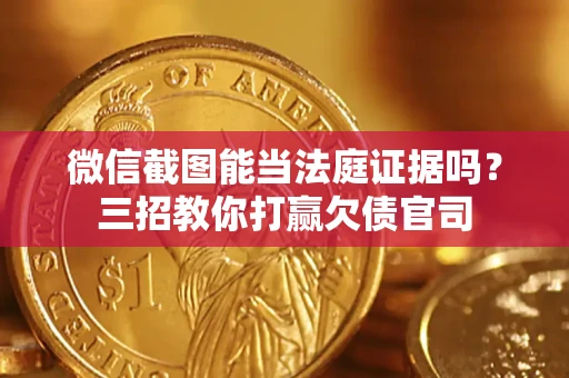 济南微信截图能当法庭证据吗？三招教你打赢欠债官司