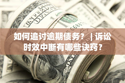 济南如何追讨逾期债务？ | 诉讼时效中断有哪些诀窍？