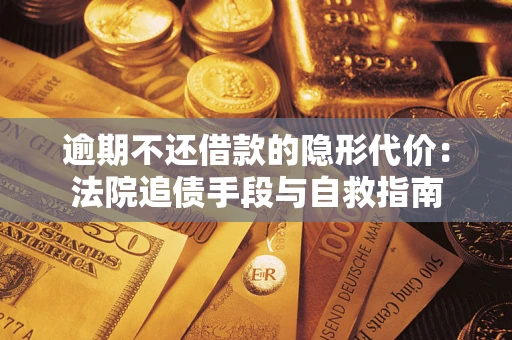 济南逾期不还借款的隐形代价：法院追债手段与自救指南