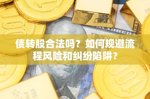 济南债转股合法吗？如何规避流程风险和纠纷陷阱？