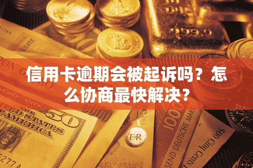 济南信用卡逾期会被起诉吗？怎么协商最快解决？