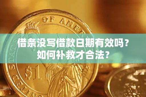 济南借条没写借款日期有效吗？如何补救才合法？