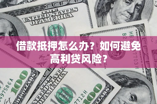 济南借款抵押怎么办？如何避免高利贷风险？