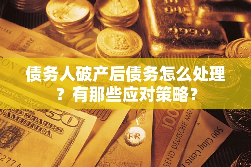 济南债务人破产后债务怎么处理？有那些应对策略？