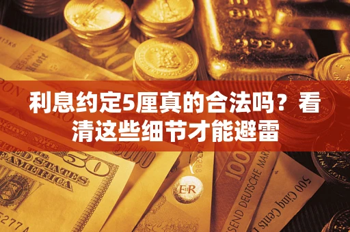 济南利息约定5厘真的合法吗？看清这些细节才能避雷