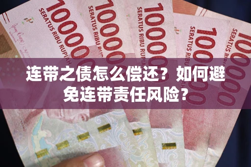 济南连带之债怎么偿还？如何避免连带责任风险？