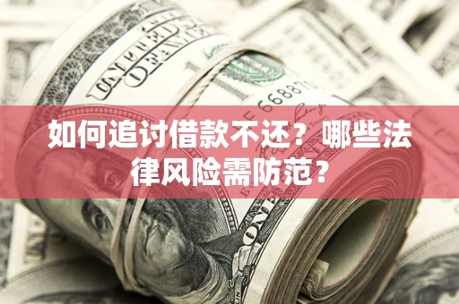 济南如何追讨借款不还？哪些法律风险需防范？