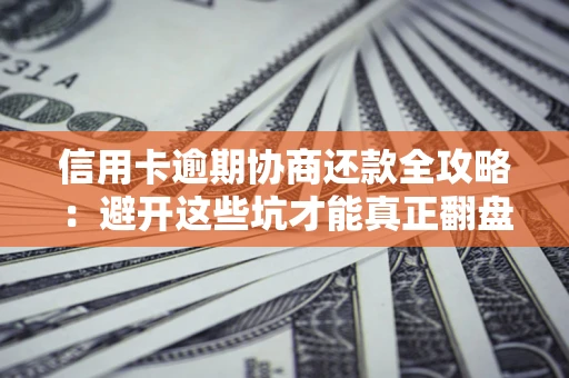 济南信用卡逾期协商还款全攻略：避开这些坑才能真正翻盘