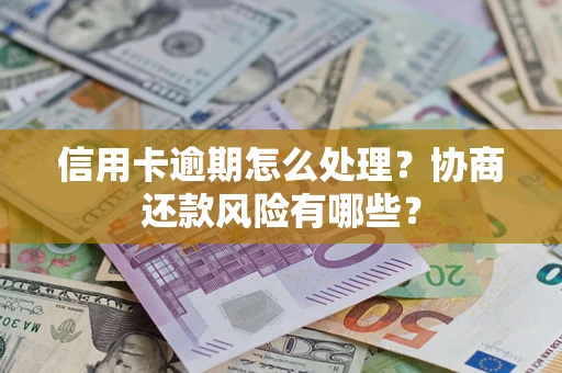 济南信用卡逾期怎么处理？协商还款风险有哪些？